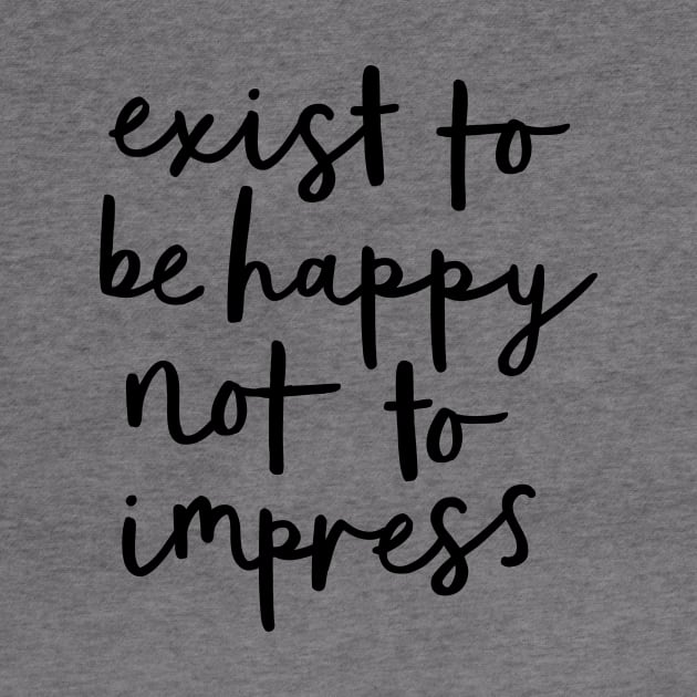 Exist to Be Happy Not to Impress by MotivatedType